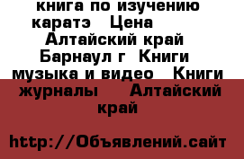 книга по изучению каратэ › Цена ­ 200 - Алтайский край, Барнаул г. Книги, музыка и видео » Книги, журналы   . Алтайский край